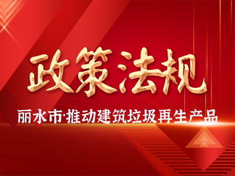 丽水市推动建筑垃圾资源化利用产业发展及再生产品推广应用